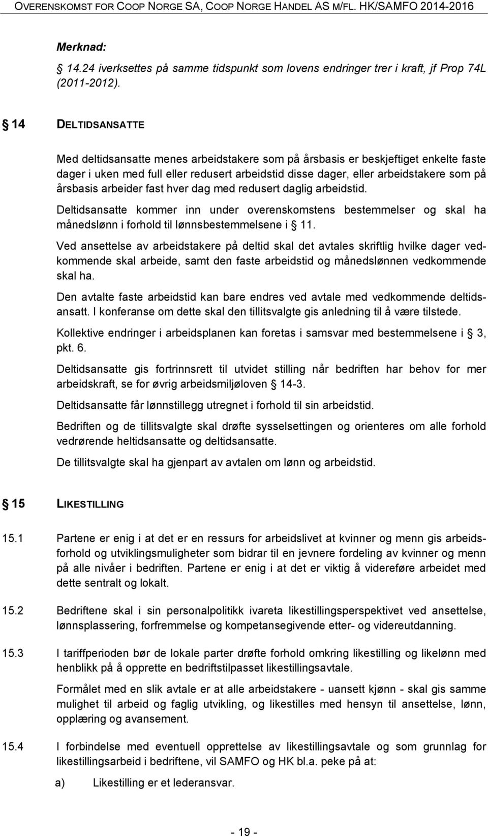 arbeider fast hver dag med redusert daglig arbeidstid. Deltidsansatte kommer inn under overenskomstens bestemmelser og skal ha månedslønn i forhold til lønnsbestemmelsene i 11.