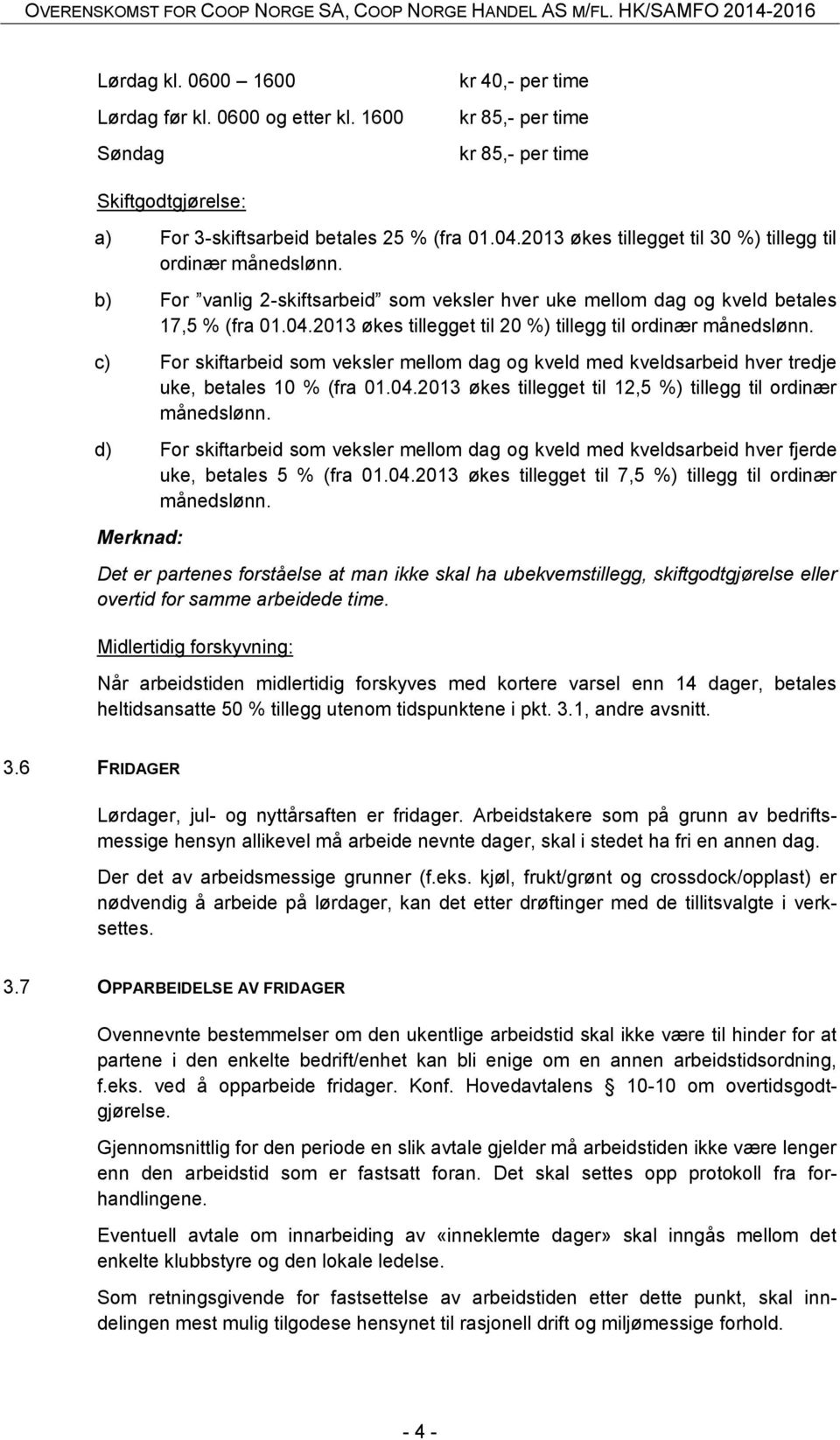 2013 økes tillegget til 20 %) tillegg til ordinær månedslønn. c) For skiftarbeid som veksler mellom dag og kveld med kveldsarbeid hver tredje uke, betales 10 % (fra 01.04.