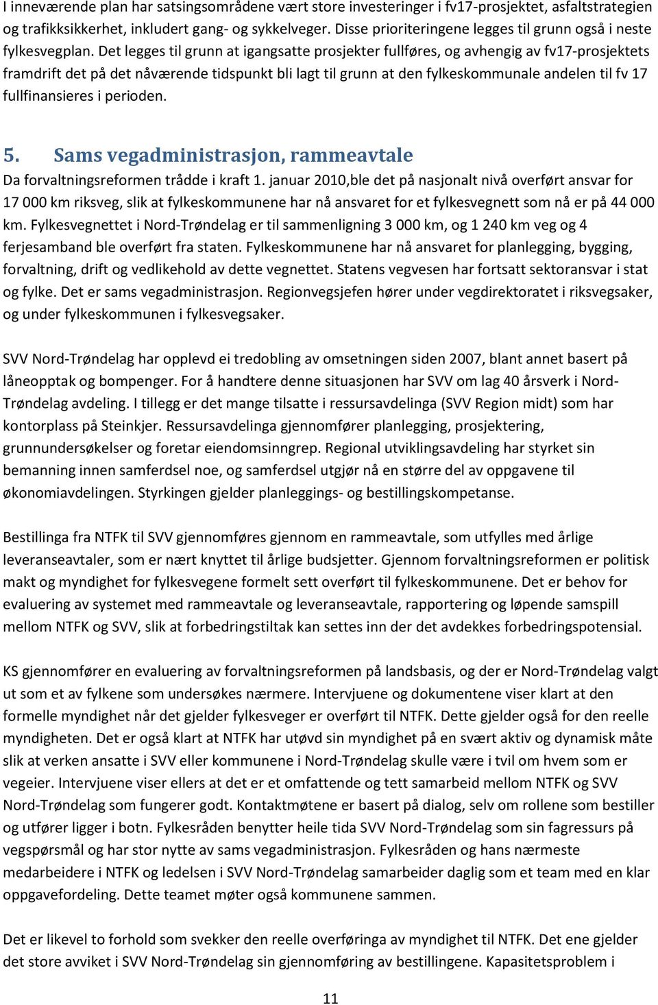 Det legges til grunn at igangsatte prosjekter fullføres, og avhengig av fv17-prosjektets framdrift det på det nåværende tidspunkt bli lagt til grunn at den fylkeskommunale andelen til fv 17