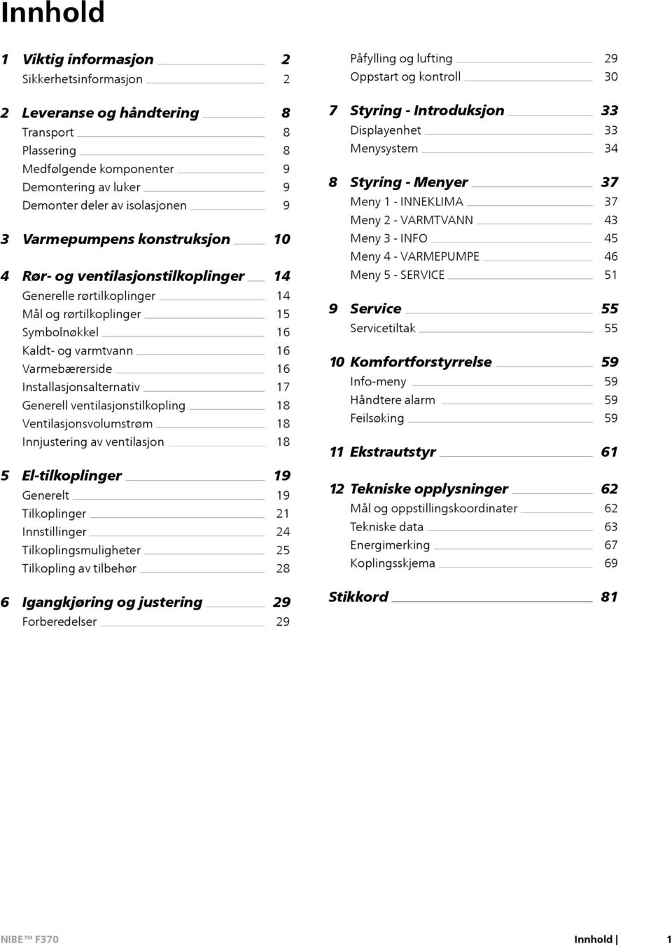 INFO Meny 4 - VARMEPUMPE 37 37 43 45 46 4 Rør- og ventilasjonstilkoplinger 14 Meny 5 - SERVICE 51 Generelle rørtilkoplinger Mål og rørtilkoplinger Symbolnøkkel 14 15 16 9 Service Servicetiltak 55 55