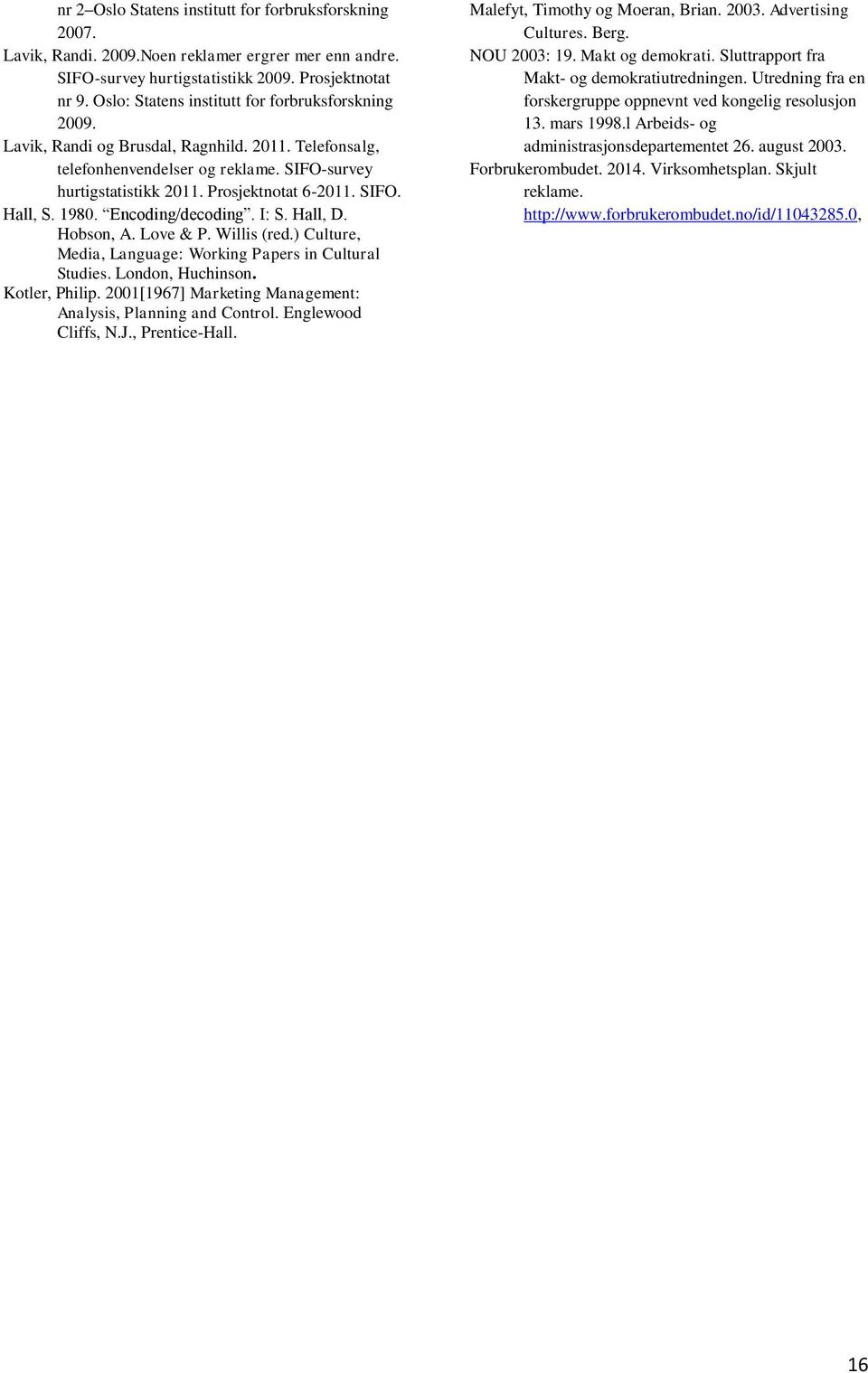 1980. Encoding/decoding. I: S. Hall, D. Hobson, A. Love & P. Willis (red.) Culture, Media, Language: Working Papers in Cultural Studies. London, Huchinson. Kotler, Philip.