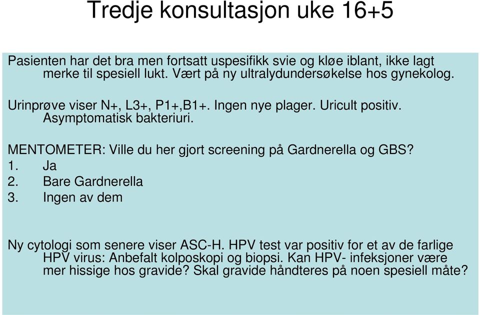 MENTOMETER: Ville du her gjort screening på Gardnerella og GBS? 1. Ja 2. Bare Gardnerella 3. Ingen av dem Ny cytologi som senere viser ASC-H.