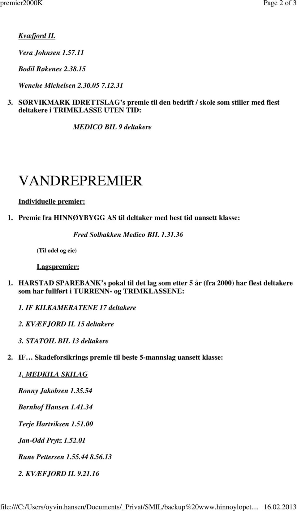 Premie fra HINNØYBYGG AS til deltaker med best tid uansett klasse: (Til odel og eie) Lagspremier: Fred Solbakken Medico BIL 1.31.36 1.