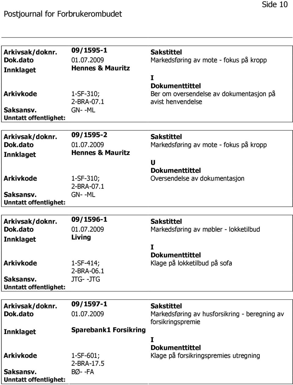 2009 Markedsføring av mote - fokus på kropp nnklaget Hennes & Mauritz 1-SF-310; 2-BRA-07.1 Oversendelse av dokumentasjon GN- -ML Arkivsak/doknr. 09/1596-1 Sakstittel Dok.dato 01.07.2009 Markedsføring av møbler - lokketilbud nnklaget Living 1-SF-414; 2-BRA-06.