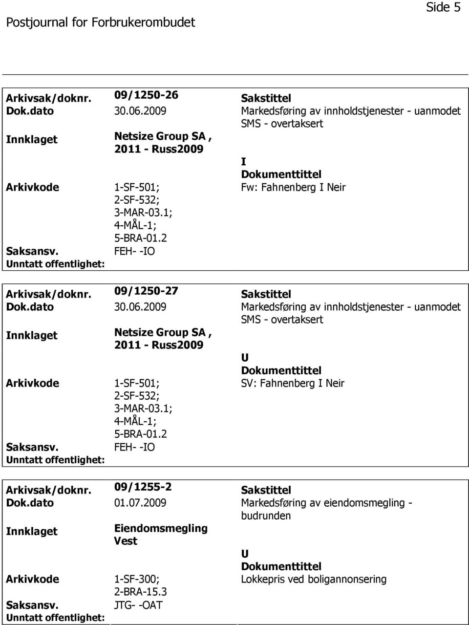 2 Fw: Fahnenberg Neir FEH- -O Arkivsak/doknr. 09/1250-27 Sakstittel Dok.dato 30.06.2 SV: Fahnenberg Neir FEH- -O Arkivsak/doknr. 09/1255-2 Sakstittel Dok.dato 01.07.