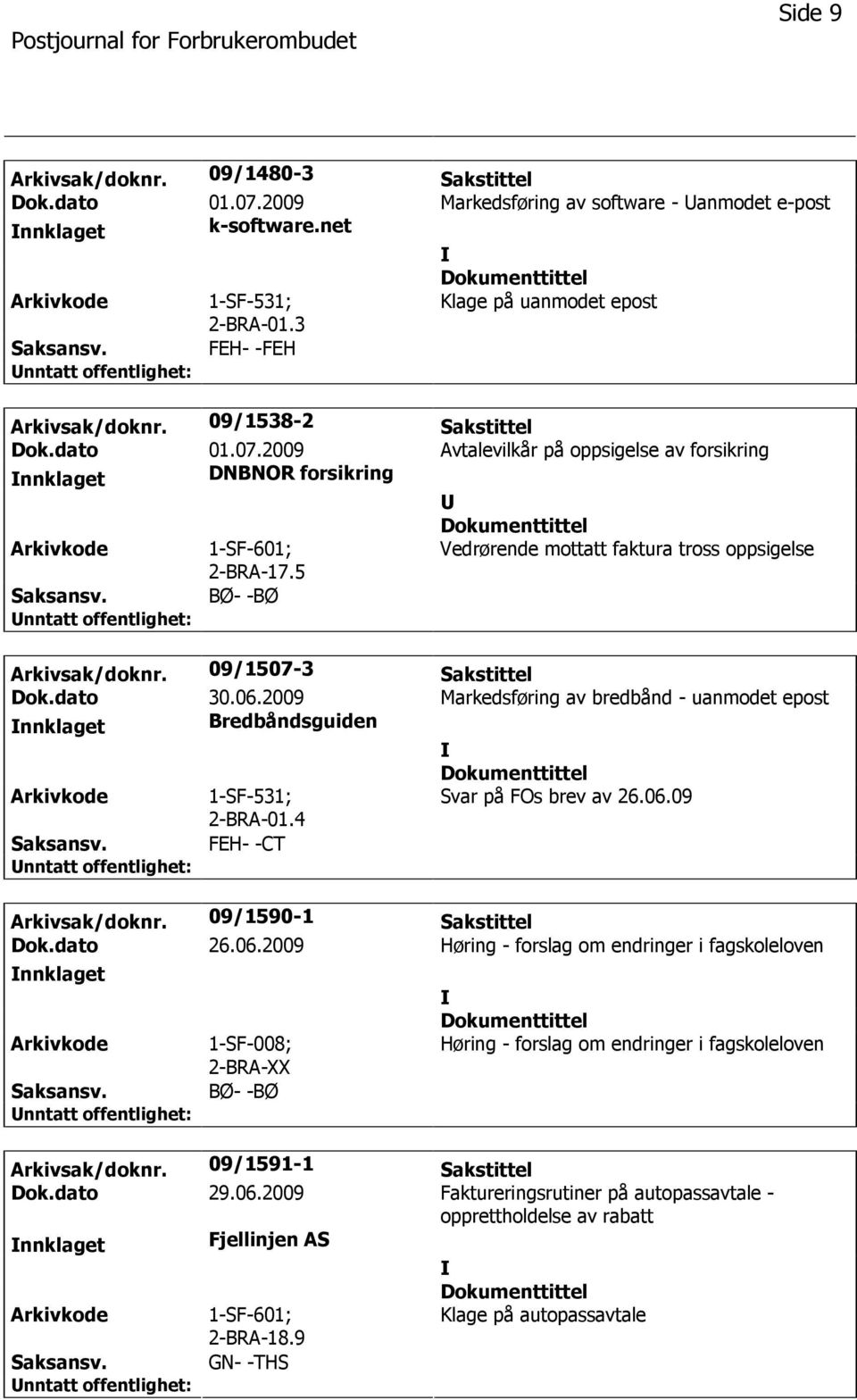 5 Vedrørende mottatt faktura tross oppsigelse BØ- -BØ Arkivsak/doknr. 09/1507-3 Sakstittel Dok.dato 30.06.2009 Markedsføring av bredbånd - uanmodet epost nnklaget Bredbåndsguiden 1-SF-531; 2-BRA-01.