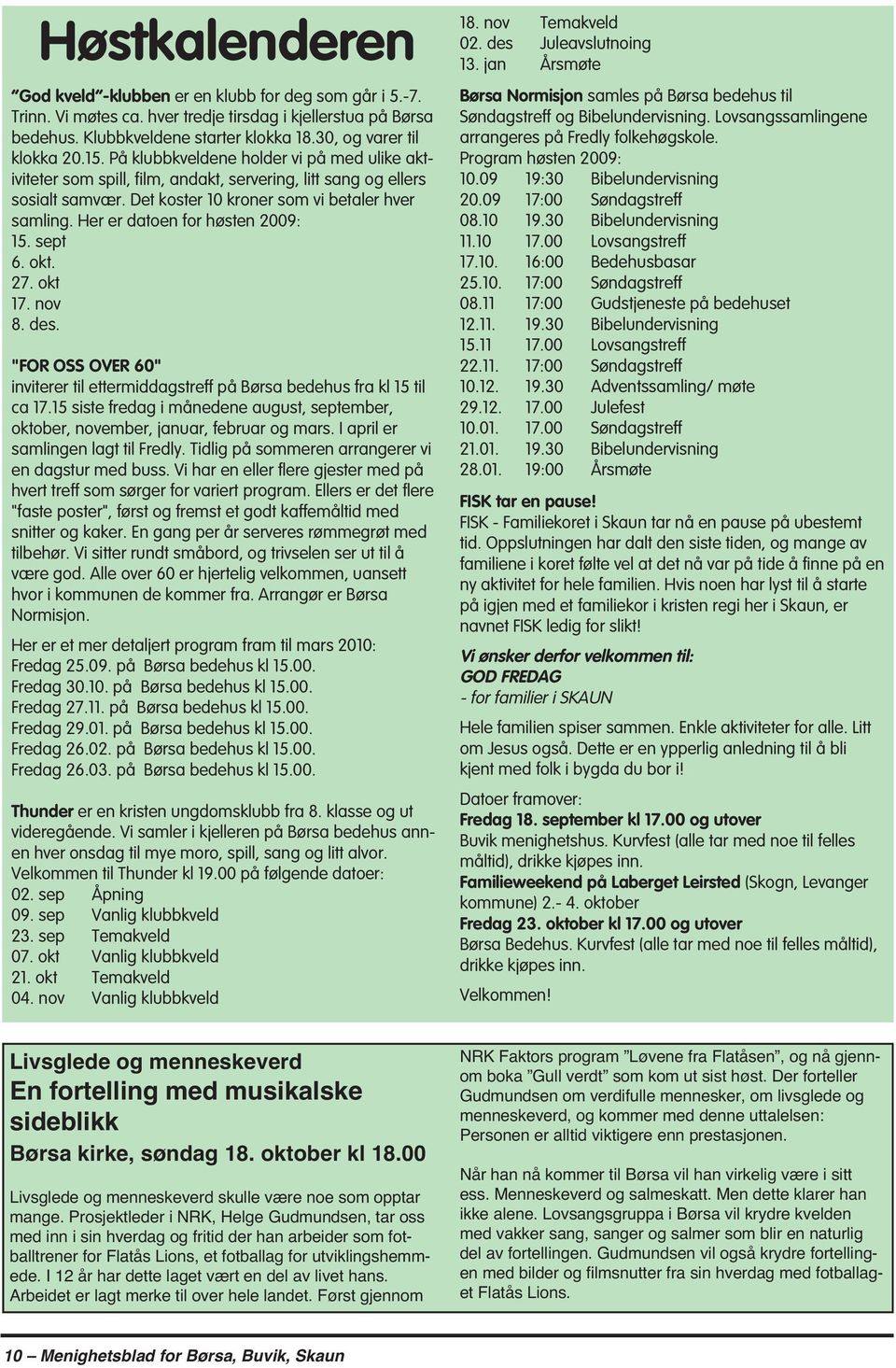 Det koster 10 kroner som vi betaler hver samling. Her er datoen for høsten 2009: 15. sept 6. okt. 27. okt 17. nov 8. des.