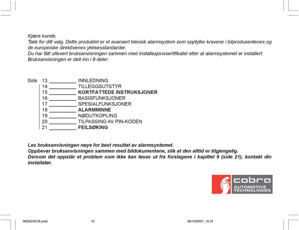 Bruksanvisningen er delt inn i 9 deler: Side 13 INNLEDNING 14 TILLEGGSUTSTYR 15 KORTFATTEDE INSTRUKSJONER 16 BASISFUNKSJONER 17 SPESIALFUNKSJONER 18 ALARMMINNE 19 NØDUTKOPLING 20 TILPASSING AV