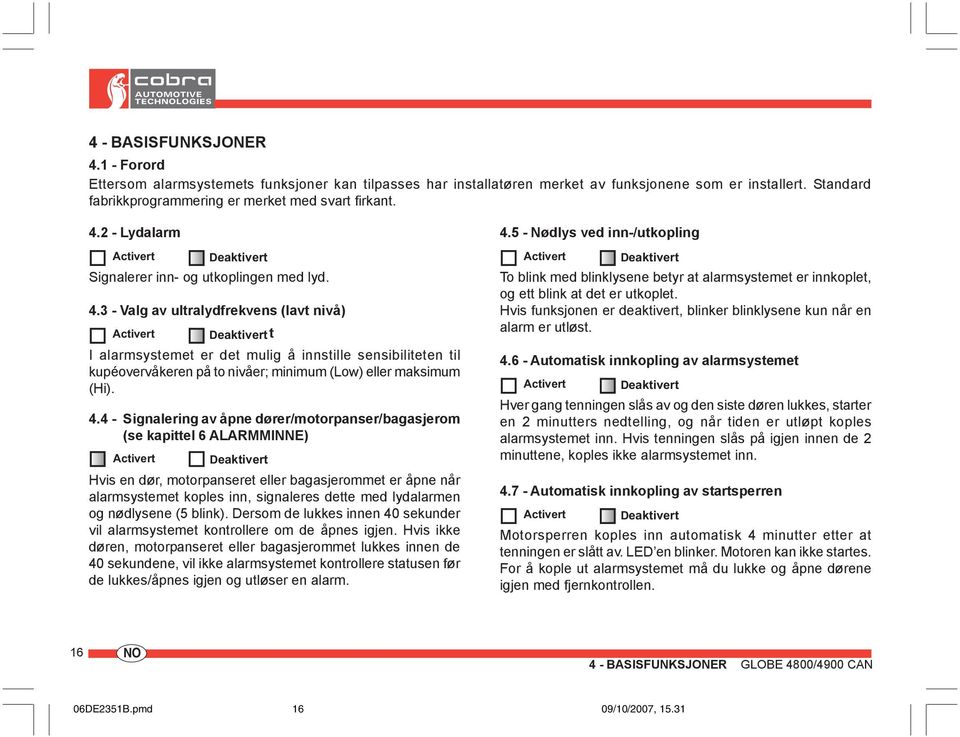 3 - Valg av ultralydfrekvens (lavt nivå) Activert Deaktivertt I alarmsystemet er det mulig å innstille sensibiliteten til kupéovervåkeren på to nivåer; minimum (Low) eller maksimum (Hi). 4.