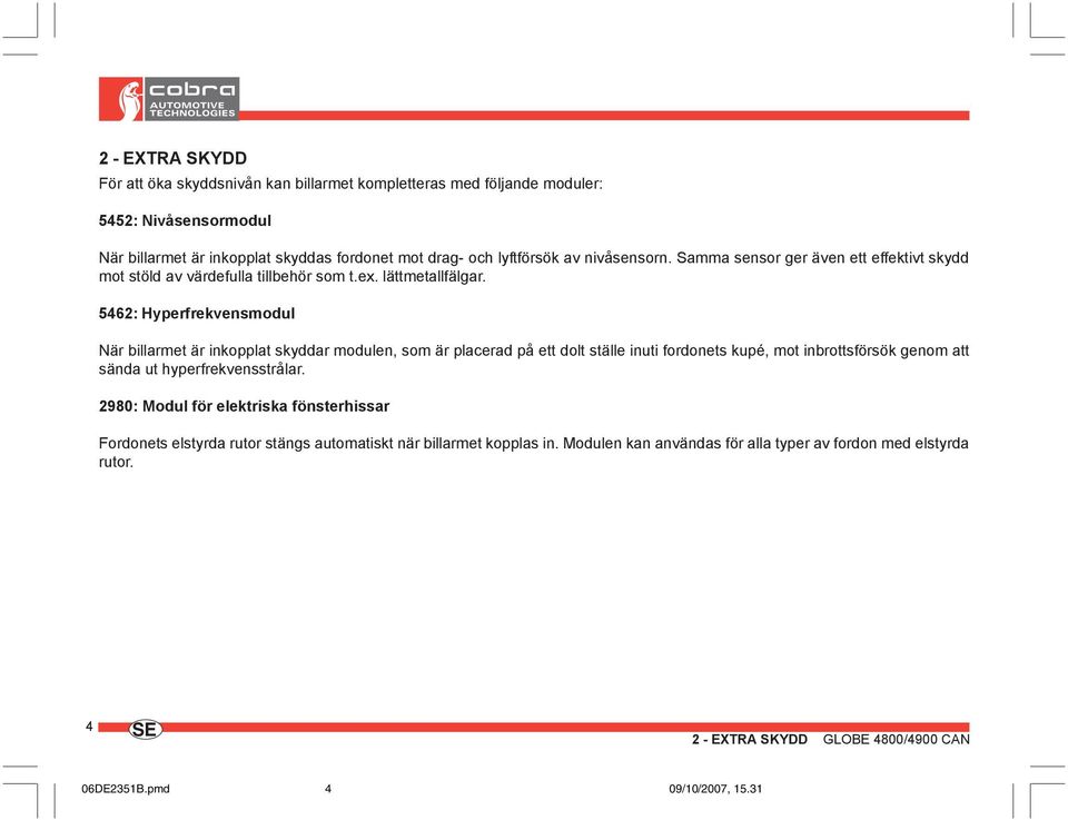 5462: Hyperfrekvensmodul När billarmet är inkopplat skyddar modulen, som är placerad på ett dolt ställe inuti fordonets kupé, mot inbrottsförsök genom att sända ut