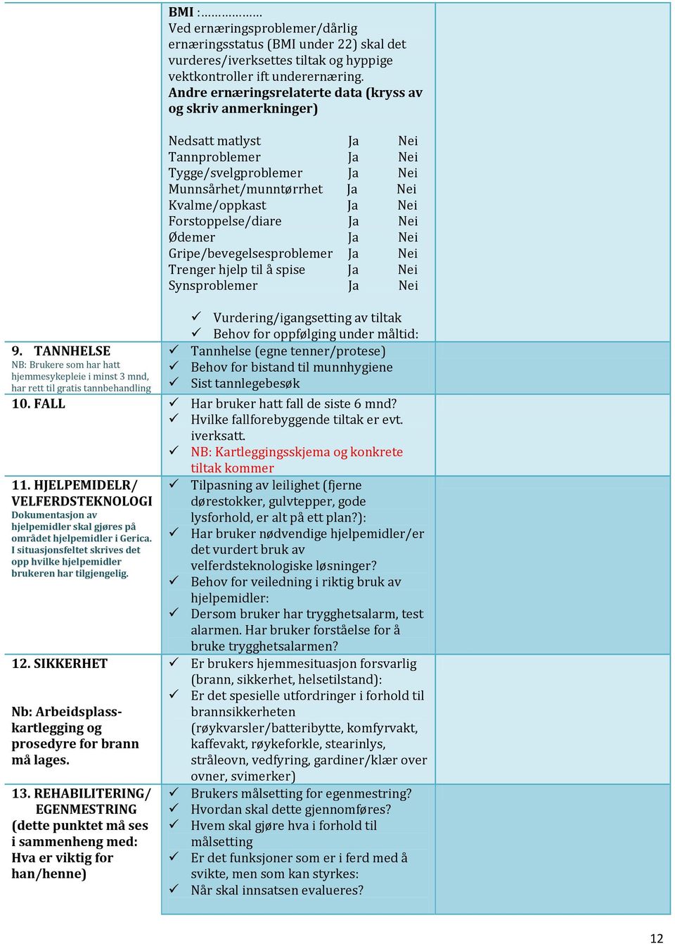 Andre ernæringsrelaterte data (kryss av og skriv anmerkninger) Nedsatt matlyst Ja Nei Tannproblemer Ja Nei Tygge/svelgproblemer Ja Nei Munnsårhet/munntørrhet Ja Nei Kvalme/oppkast Ja Nei