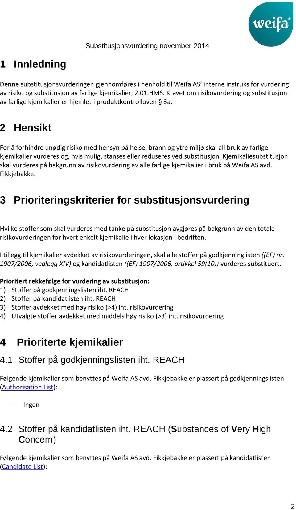 2 Hensikt For å forhindre unødig risiko med hensyn på helse, brann og ytre miljø skal all bruk av farlige kjemikalier vurderes og, hvis mulig, stanses eller reduseres ved substitusjon.