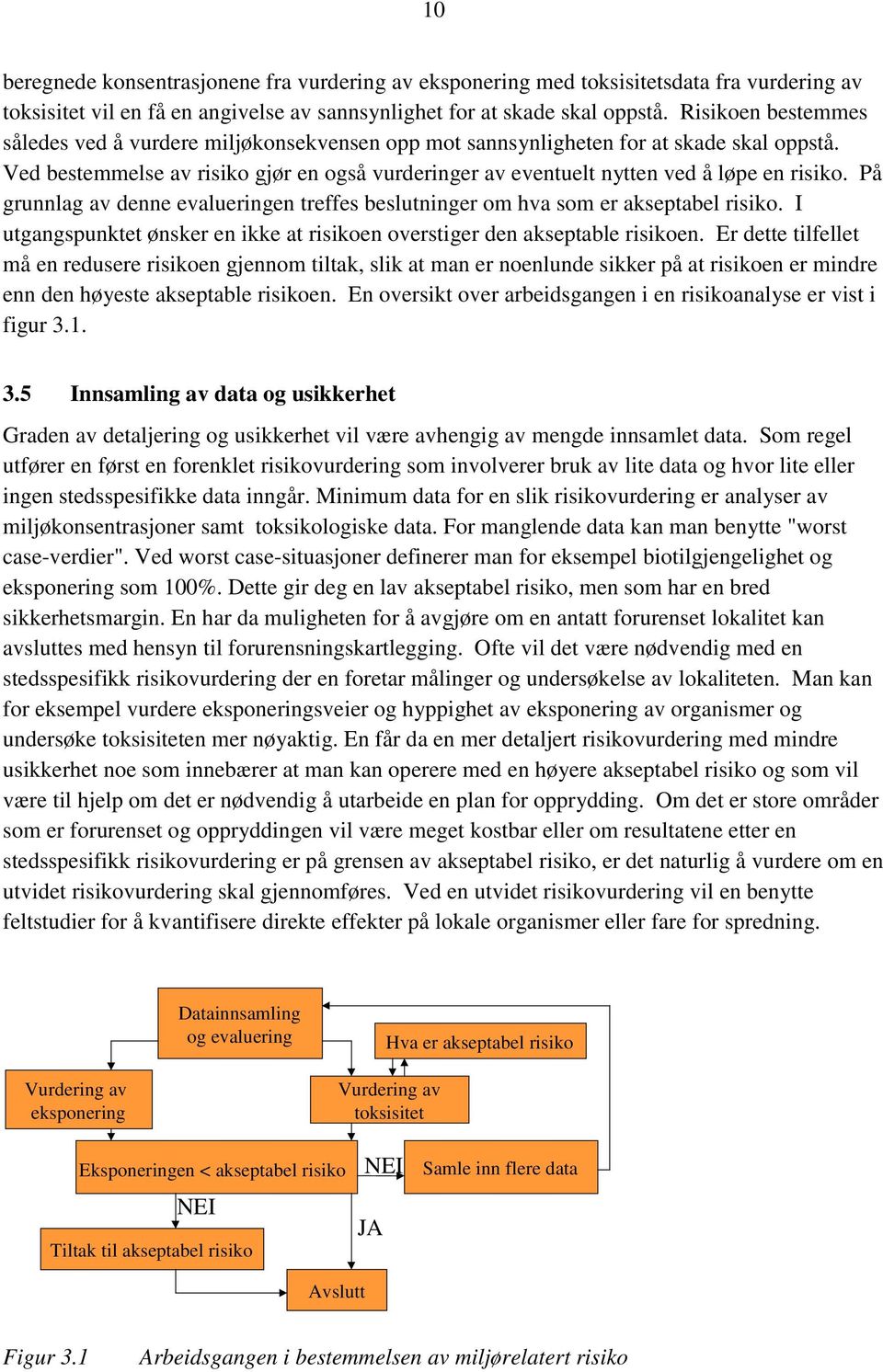 Ved bestemmelse av risiko gjør en også vurderinger av eventuelt nytten ved å løpe en risiko. På grunnlag av denne evalueringen treffes beslutninger om hva som er akseptabel risiko.