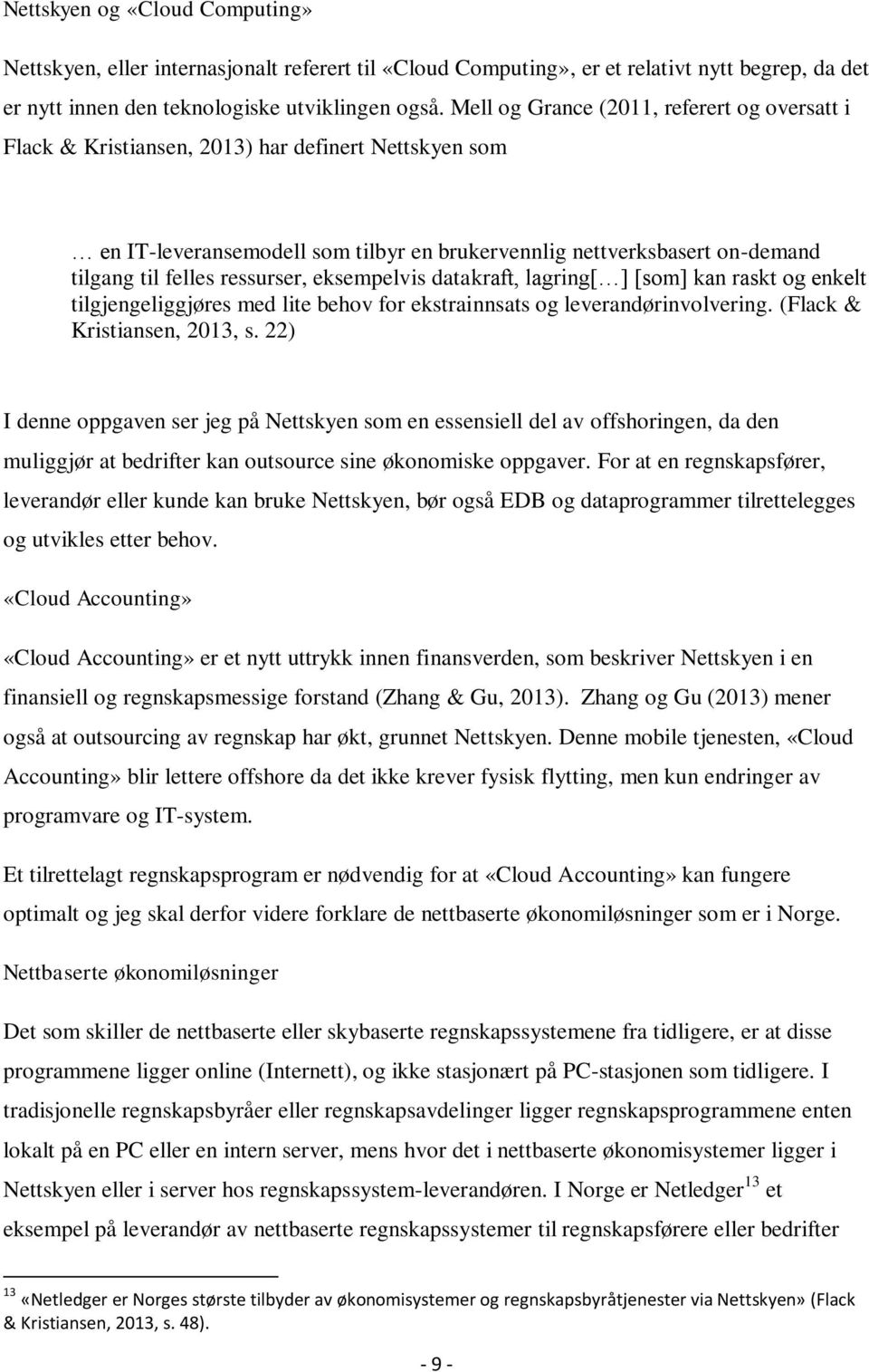 ressurser, eksempelvis datakraft, lagring[ ] [som] kan raskt og enkelt tilgjengeliggjøres med lite behov for ekstrainnsats og leverandørinvolvering. (Flack & Kristiansen, 2013, s.