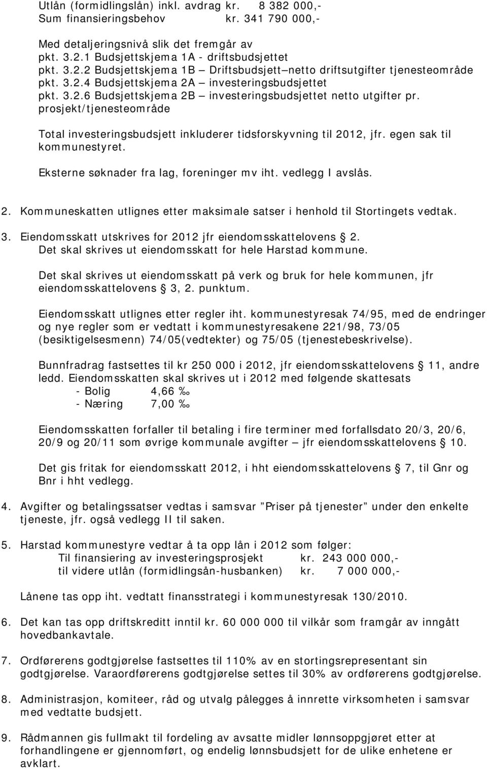 prosjekt/tjenesteområde Total investeringsbudsjett inkluderer tidsforskyvning til 2012, jfr. egen sak til kommunestyret. Eksterne søknader fra lag, foreninger mv iht. vedlegg I avslås. 2. Kommuneskatten utlignes etter maksimale satser i henhold til Stortingets vedtak.