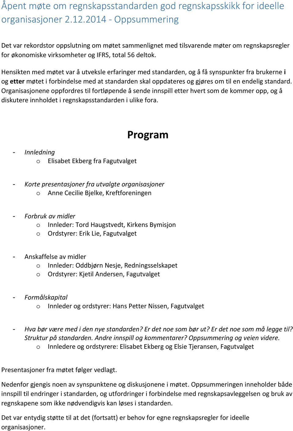 Hensikten med møtet var å utveksle erfaringer med standarden, og å få synspunkter fra brukerne i og etter møtet i forbindelse med at standarden skal oppdateres og gjøres om til en endelig standard.