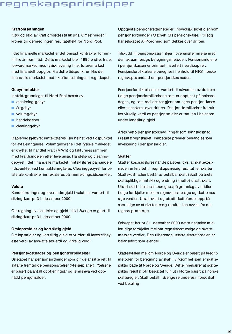 I det finansielle markedet er det omsatt kontrakter for inntil fire år frem i tid. Dette markedet ble i 1995 endret fra et forwardmarked med fysisk levering til et futuremarked med finansielt oppgjør.