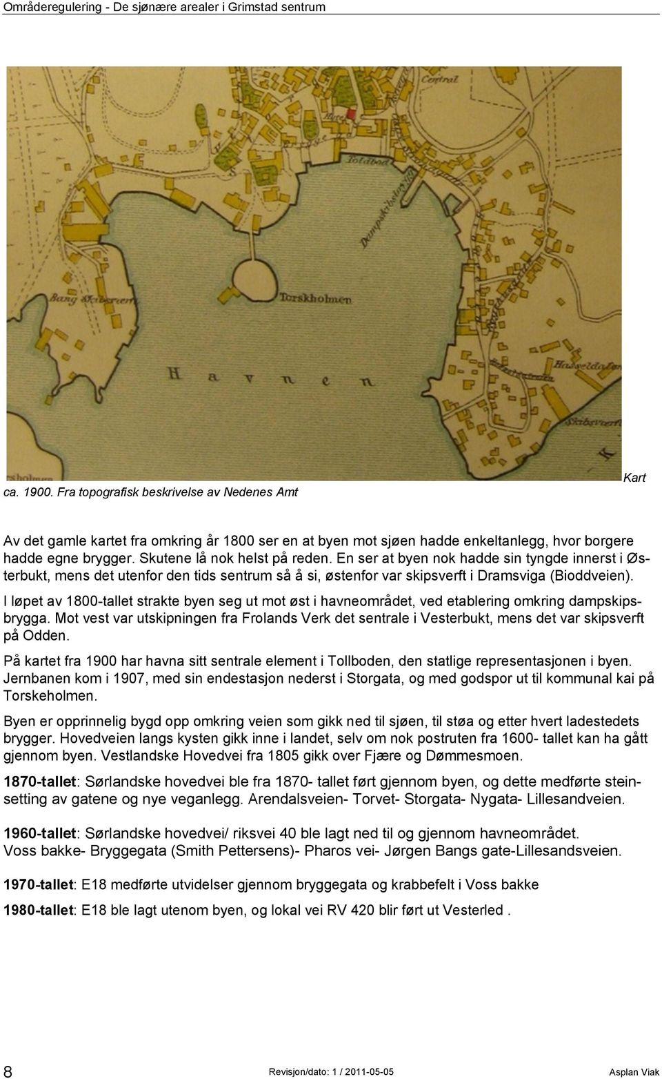 En ser at byen nok hadde sin tyngde innerst i Østerbukt, mens det utenfor den tids sentrum så å si, østenfor var skipsverft i Dramsviga (Bioddveien).