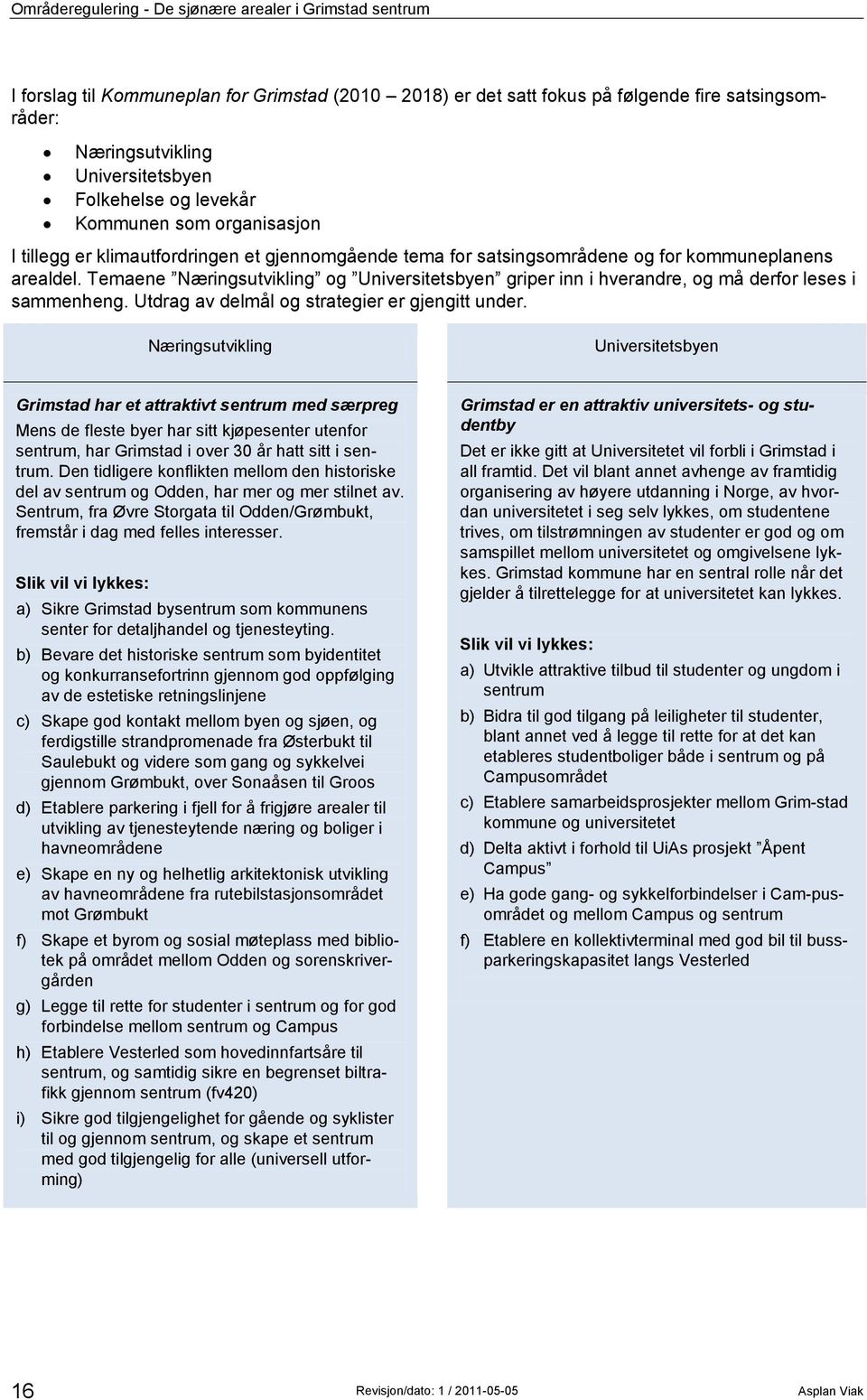 Temaene Næringsutvikling og Universitetsbyen griper inn i hverandre, og må derfor leses i sammenheng. Utdrag av delmål og strategier er gjengitt under.