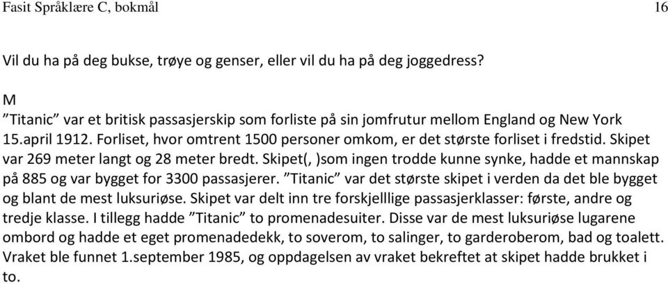 Skipet(, )som ingen trodde kunne synke, hadde et mannskap på 885 og var bygget for 3300 passasjerer. Titanic var det største skipet i verden da det ble bygget og blant de mest luksuriøse.