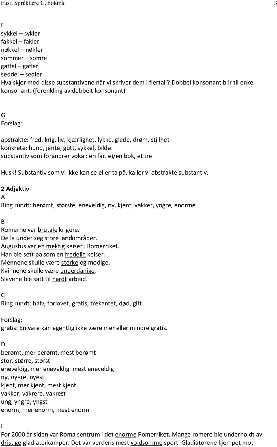 (forenkling av dobbelt konsonant) G abstrakte: fred, krig, liv, kjærlighet, lykke, glede, drøm, stillhet konkrete: hund, jente, gutt, sykkel, bilde substantiv som forandrer vokal: en far.