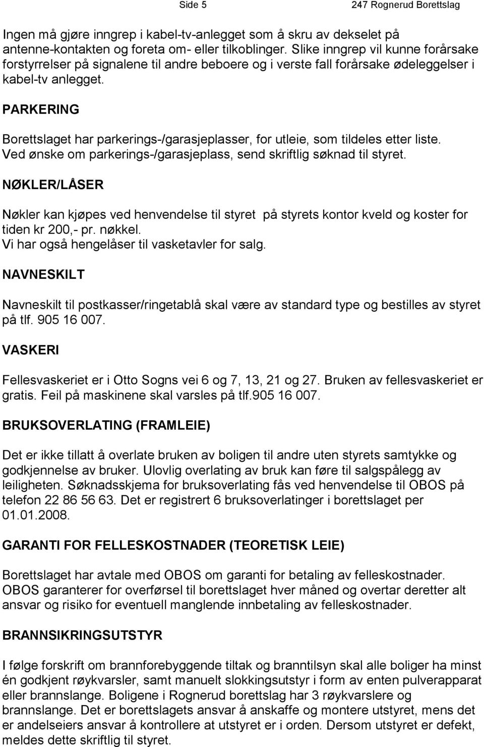 PARKERING Borettslaget har parkerings-/garasjeplasser, for utleie, som tildeles etter liste. Ved ønske om parkerings-/garasjeplass, send skriftlig søknad til styret.