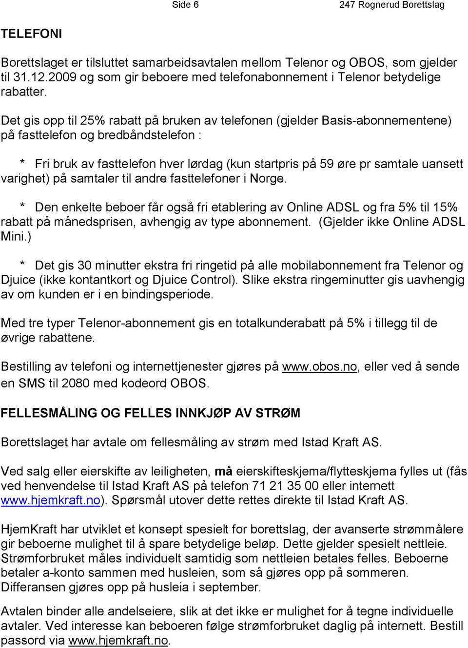 varighet) på samtaler til andre fasttelefoner i Norge. * Den enkelte beboer får også fri etablering av Online ADSL og fra 5% til 15% rabatt på månedsprisen, avhengig av type abonnement.