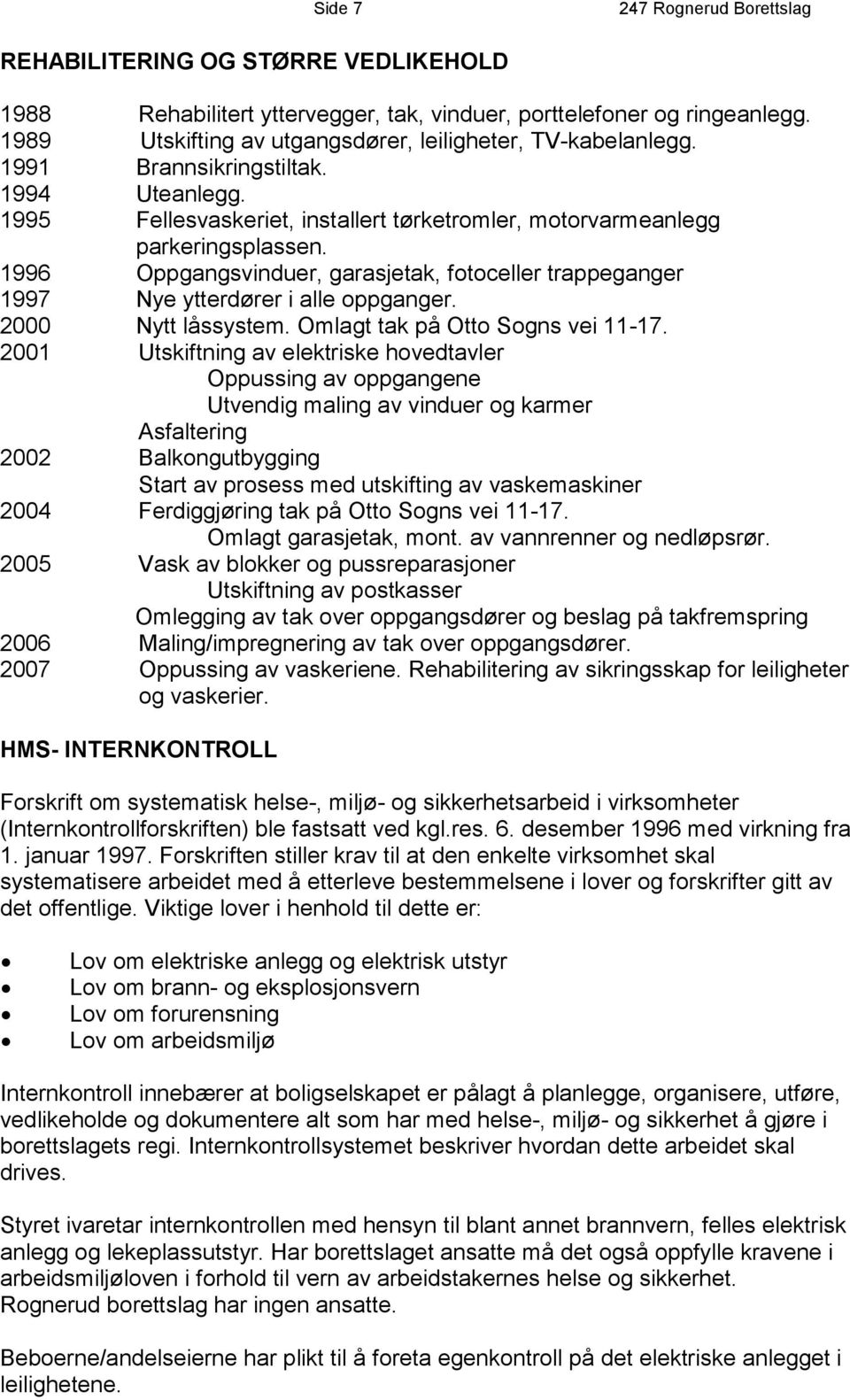 1996 Oppgangsvinduer, garasjetak, fotoceller trappeganger 1997 Nye ytterdører i alle oppganger. 2000 Nytt låssystem. Omlagt tak på Otto Sogns vei 11-17.