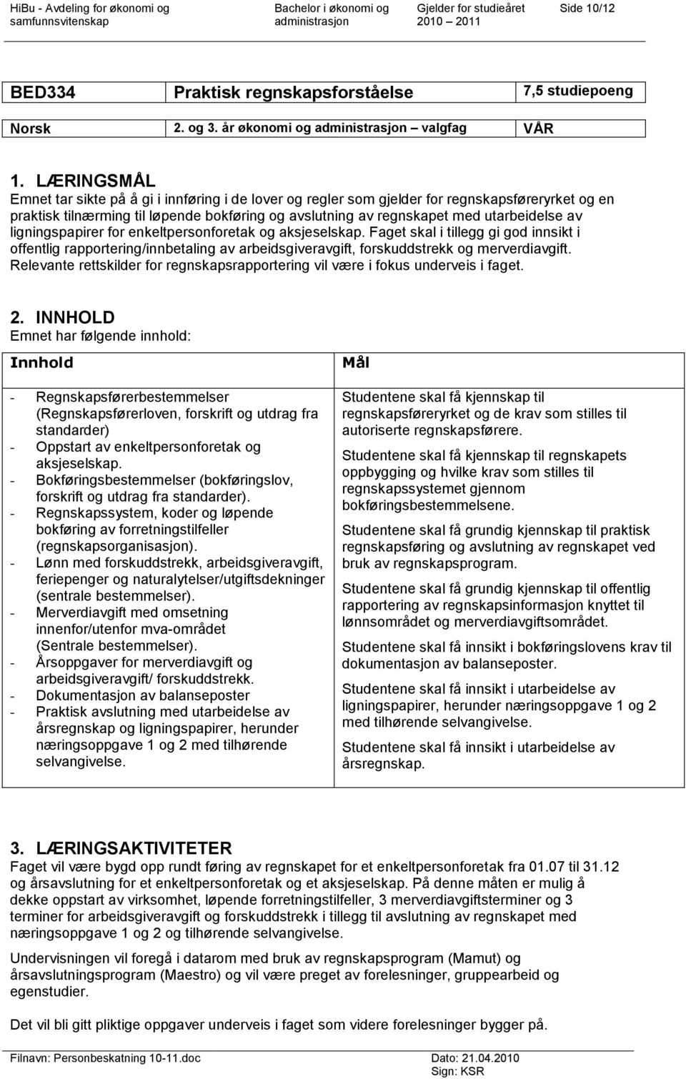 ligningspapirer for enkeltpersonforetak og aksjeselskap. Faget skal i tillegg gi god innsikt i offentlig rapportering/innbetaling av arbeidsgiveravgift, forskuddstrekk og merverdiavgift.