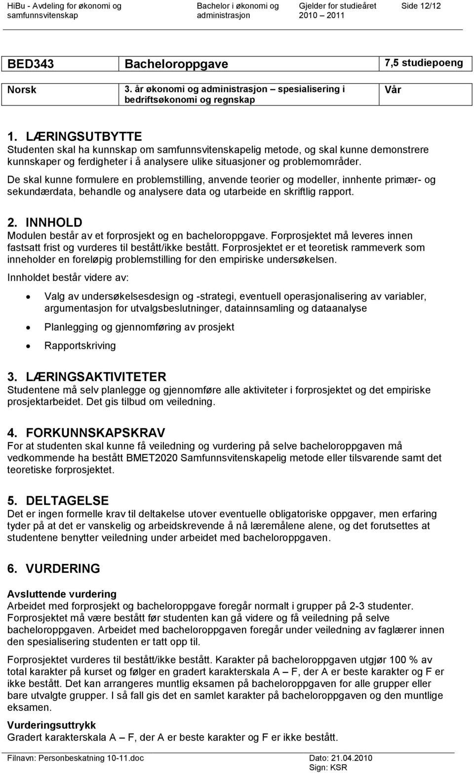 De skal kunne formulere en problemstilling, anvende teorier og modeller, innhente primær- og sekundærdata, behandle og analysere data og utarbeide en skriftlig rapport. 2.