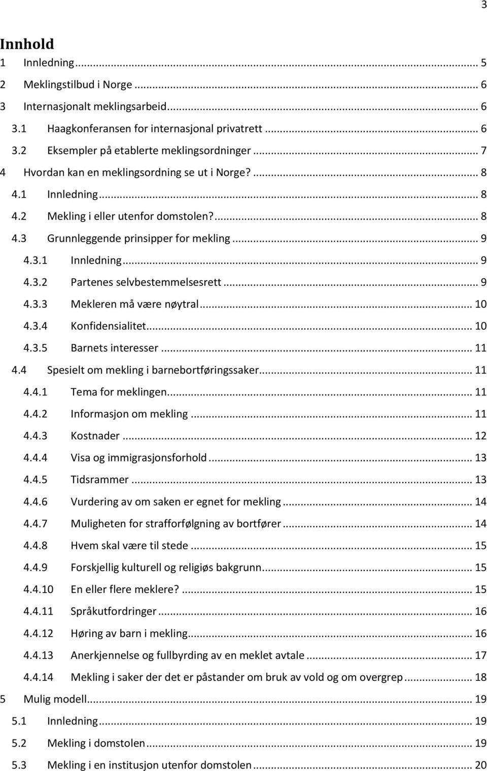 .. 9 4.3.3 Mekleren må være nøytral... 10 4.3.4 Konfidensialitet... 10 4.3.5 Barnets interesser... 11 4.4 Spesielt om mekling i barnebortføringssaker... 11 4.4.1 Tema for meklingen... 11 4.4.2 Informasjon om mekling.