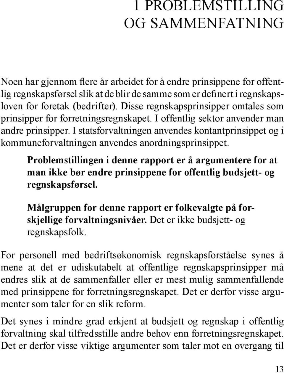 I statsforvaltningen anvendes kontantprinsippet og i kommuneforvaltningen anvendes anordningsprinsippet.