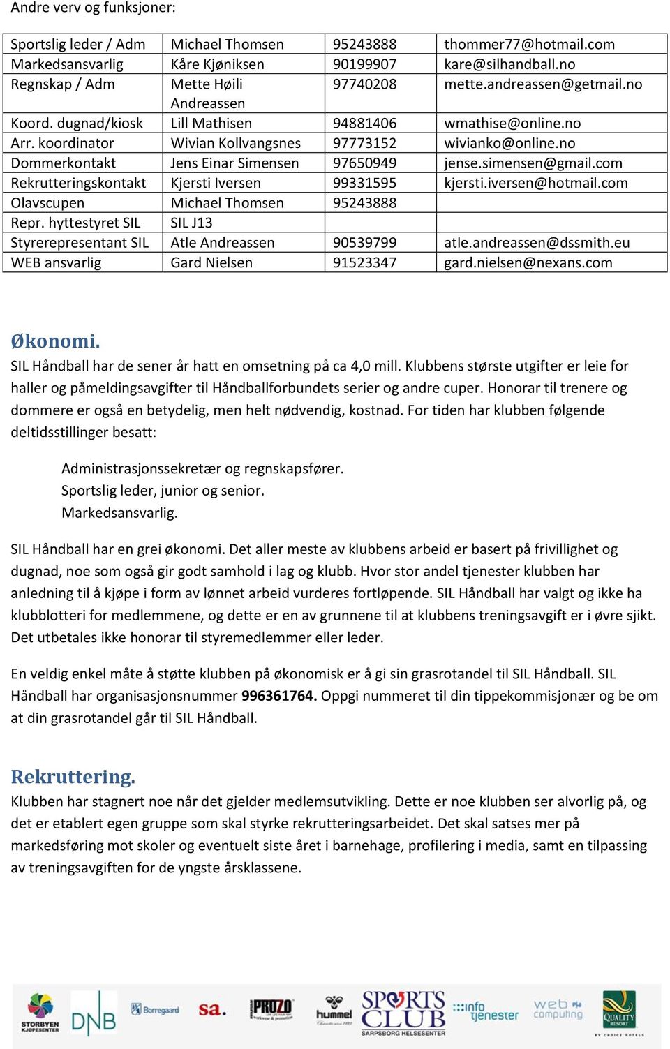 no Dommerkontakt Jens Einar Simensen 97650949 jense.simensen@gmail.com Rekrutteringskontakt Kjersti Iversen 99331595 kjersti.iversen@hotmail.com Olavscupen Michael Thomsen 95243888 Repr.