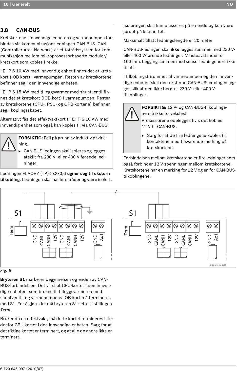 I EHP 6-10 AW med innvendig enhet finnes det et kretskort (IOB-kort) i varmepumpen. Resten av kretskortene befinner seg i den innvendige enheten.