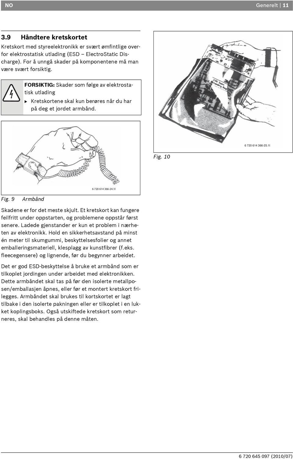 6 720 614 366-25.1I Fig. 10 6 720 614 366-24.1I Fig. 9 Armbånd Skadene er for det meste skjult. Et kretskort kan fungere feilfritt under oppstarten, og problemene oppstår først senere.