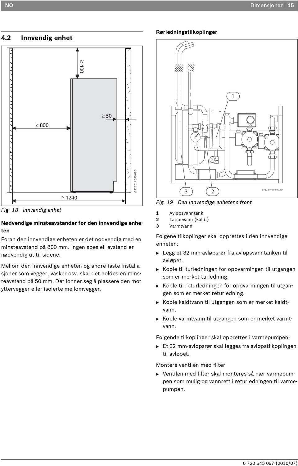 Ingen spesiell avstand er nødvendig ut til sidene. Mellom den innvendige enheten og andre faste installasjoner som vegger, vasker osv. skal det holdes en minsteavstand på 50 mm.