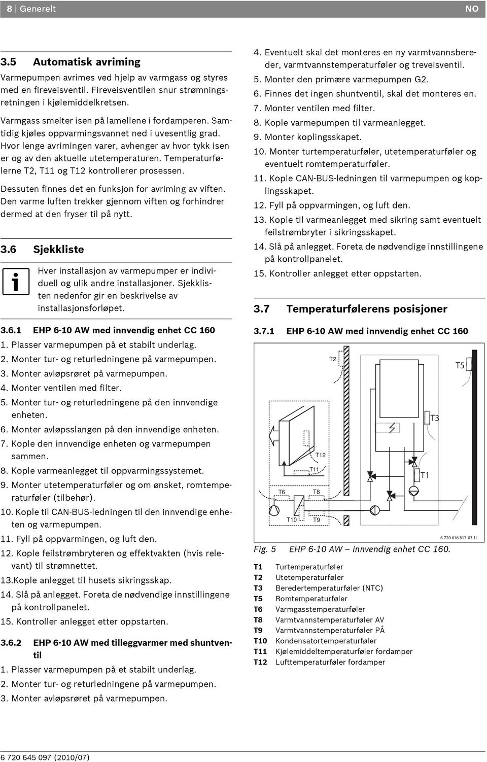 Hvor lenge avrimingen varer, avhenger av hvor tykk isen er og av den aktuelle utetemperaturen. Temperaturfølerne T2, T11 og T12 kontrollerer prosessen.