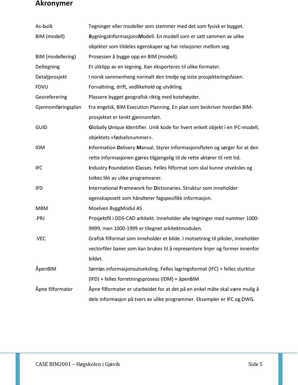 Kan eksporteres til ulike formater. Detaljprosjekt I norsk sammenheng normalt den tredje og siste prosjekteringsfasen. FDVU Forvaltning, drift, vedlikehold og utvikling.