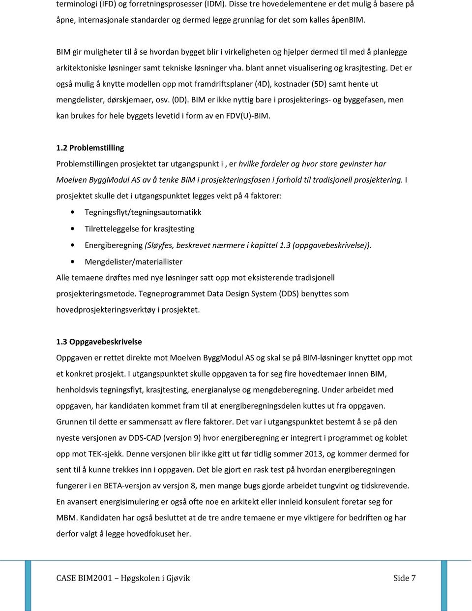 Det er også mulig å knytte modellen opp mot framdriftsplaner (4D), kostnader (5D) samt hente ut mengdelister, dørskjemaer, osv. (0D).