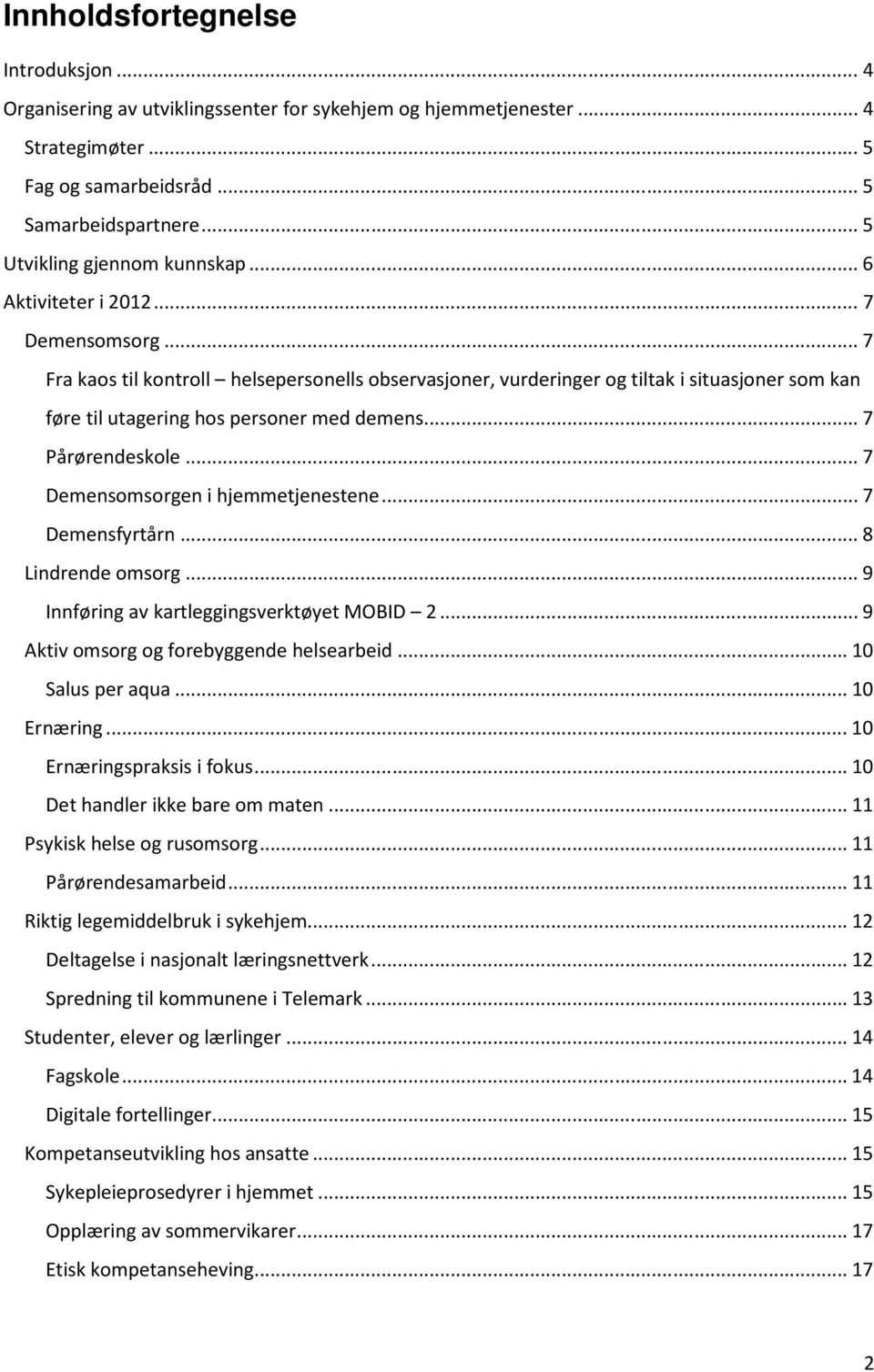 .. 7 Fra kaos til kontroll helsepersonells observasjoner, vurderinger og tiltak i situasjoner som kan føre til utagering hos personer med demens... 7 Pårørendeskole.