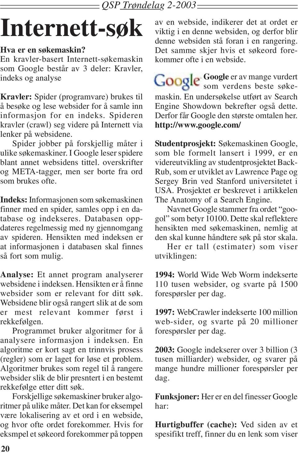 indeks. Spideren kravler (crawl) seg videre på Internett via lenker på websidene. Spider jobber på forskjellig måter i ulike søkemaskiner. I Google leser spidere blant annet websidens tittel.