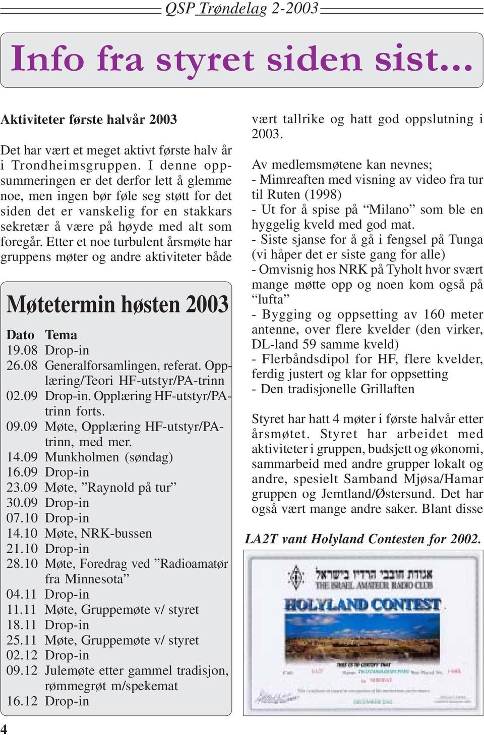 Etter et noe turbulent årsmøte har gruppens møter og andre aktiviteter både Møtetermin høsten 2003 Dato Tema 19.08 Drop-in 26.08 Generalforsamlingen, referat. Opplæring/Teori HF-utstyr/PA-trinn 02.