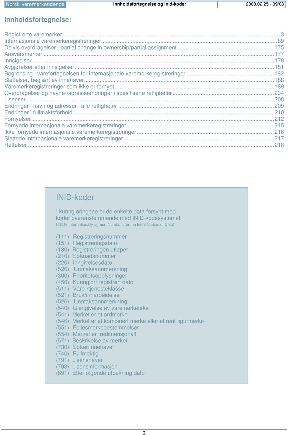 ..181 Begrensing i varefortegnelsen for internasjonale varemerkeregistreringer...182 Slettelser, begjært av innehaver...188 Varemerkeregistreringer som ikke er fornyet.