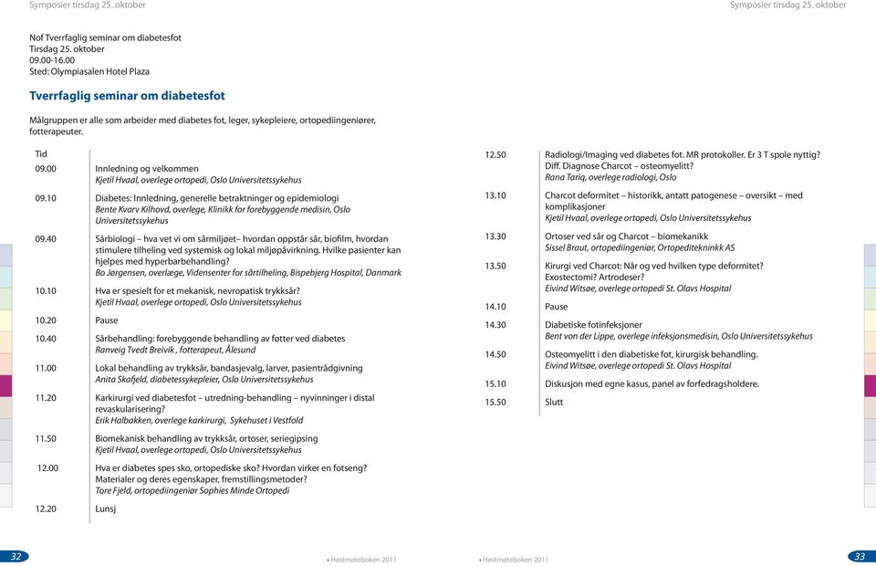 00 Innledning og velkommen Kjetil Hvaal, overlege ortopedi, Oslo Universitetssykehus 12.50 Radiologi/Imaging ved diabetes fot. MR protokoller. Er 3 T spole nyttig? Diff. Diagnose Charcot osteomyelitt?