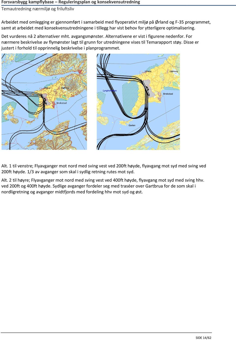 For nærmere beskrivelse av flymønster lagt til grunn for utredningene vises til Temarapport støy. Disse er justert i forhold til opprinnelig beskrivelse i planprogrammet. Alt.