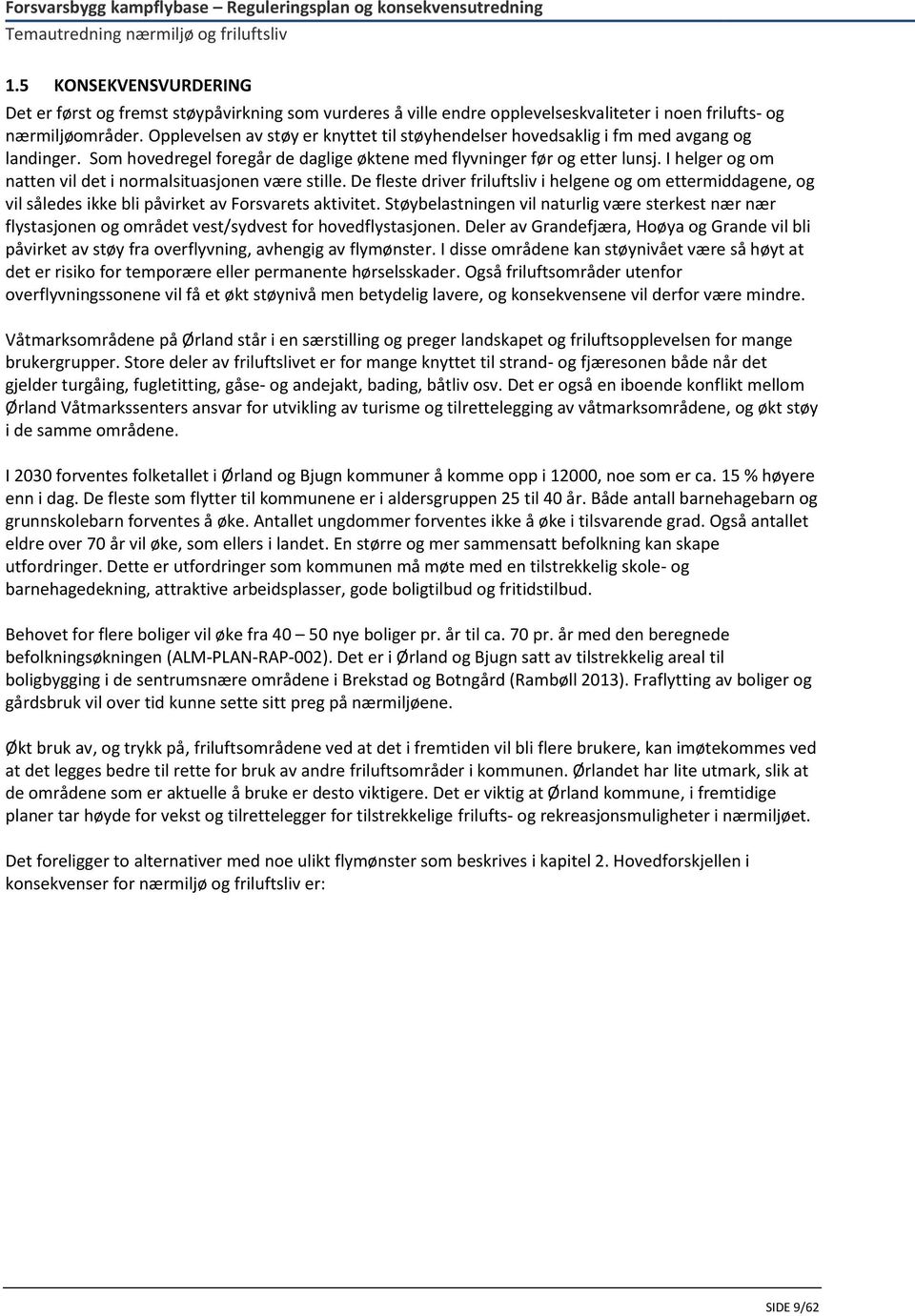 I helger og om natten vil det i normalsituasjonen være stille. De fleste driver friluftsliv i helgene og om ettermiddagene, og vil således ikke bli påvirket av Forsvarets aktivitet.