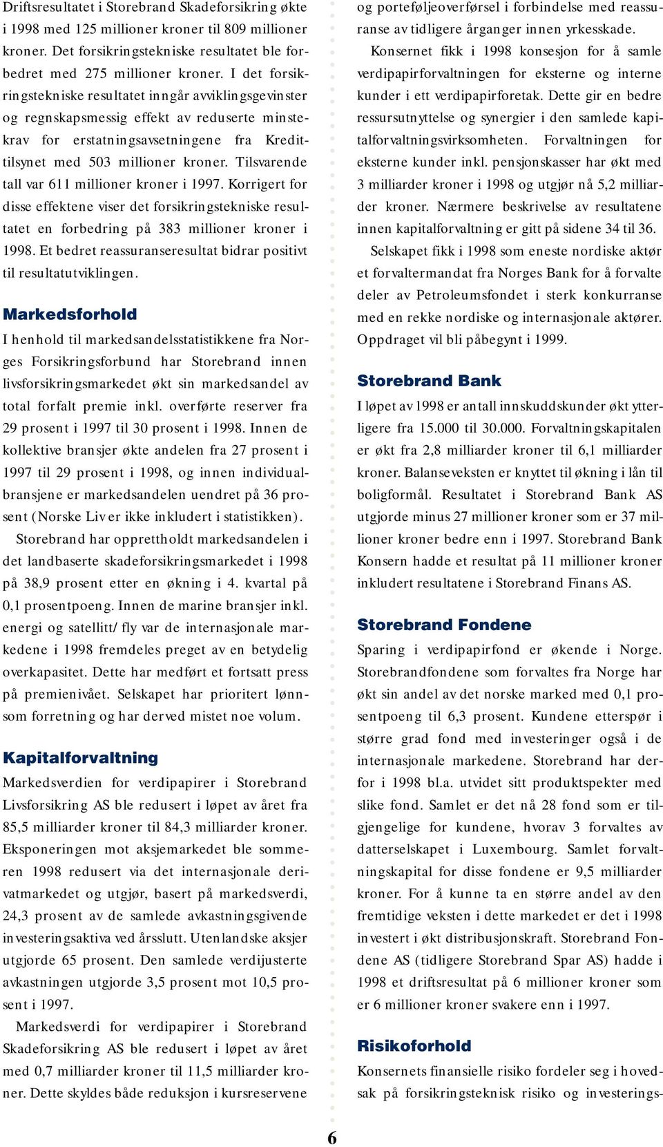 Tilsvarende tall var 611 millioner kroner i 1997. Korrigert for disse effektene viser det forsikringstekniske resultatet en forbedring på 383 millioner kroner i 1998.