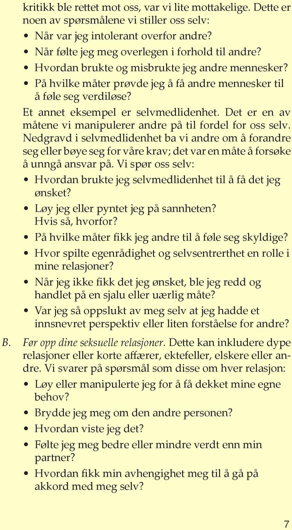 Det er en av måtene vi manipulerer andre på til fordel for oss selv. Nedgravd i selvmedlidenhet ba vi andre om å forandre seg eller bøye seg for våre krav; det var en måte å forsøke å unngå ansvar på.