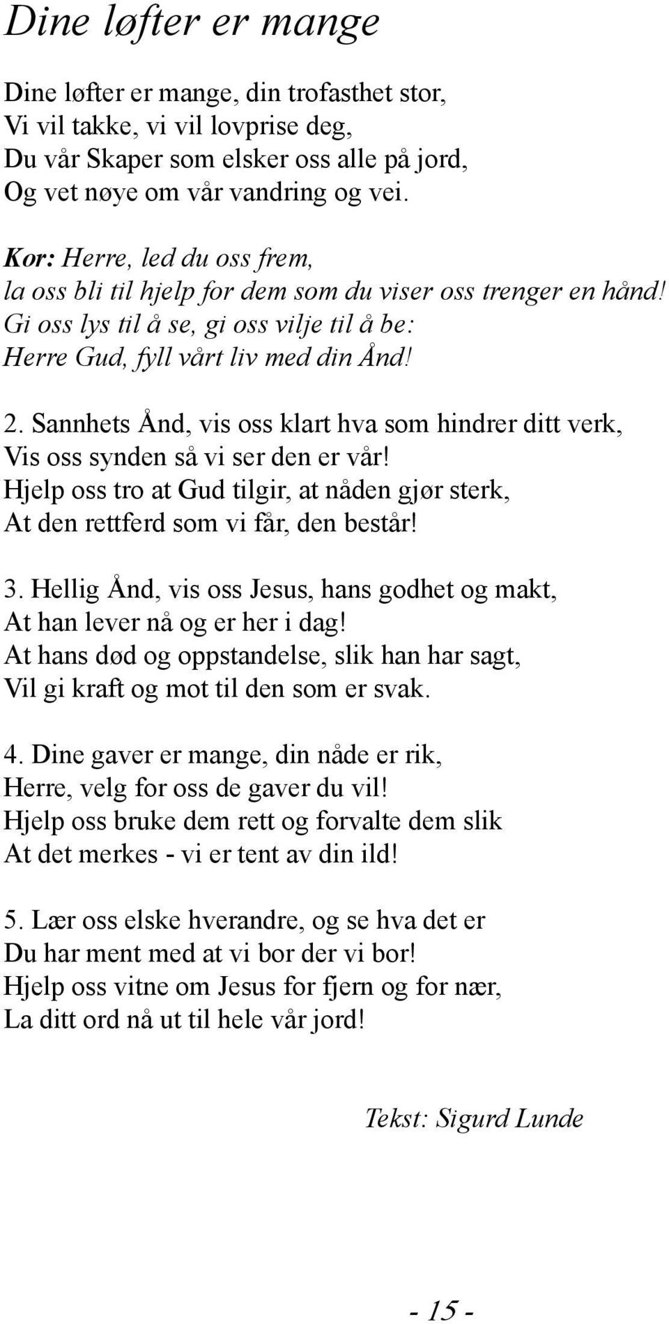 Sannhets Ånd, vis oss klart hva som hindrer ditt verk, Vis oss synden så vi ser den er vår! Hjelp oss tro at Gud tilgir, at nåden gjør sterk, At den rettferd som vi får, den består! 3.