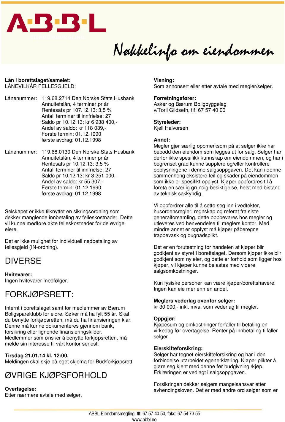 0130 Den Norske Stats Husbank Annuitetslån, 4 terminer pr år Rentesats pr 10.12.13: 3,5 % Antall terminer til innfrielse: 27 Saldo pr 10.12.13: kr 3 251 000,- Andel av saldo: kr 55 307,- Første termin: 01.